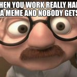 Coincidence i think not | WHEN YOU WORK REALLY HARD ON A MEME AND NOBODY GETS IT | image tagged in coincidence i think not | made w/ Imgflip meme maker
