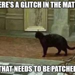 The cipher can't be trusted right now | THERE'S A GLITCH IN THE MATRIX; THAT NEEDS TO BE PATCHED | image tagged in matrix cat | made w/ Imgflip meme maker