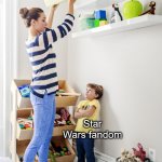 Mom putting toys on the top shelf | "cult"; Star Wars fandom | image tagged in mom putting toys on the top shelf | made w/ Imgflip meme maker