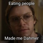 Dahmer netflix | Eating people; Made me Dahmer | image tagged in dahmer netflix | made w/ Imgflip meme maker