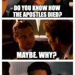 Christian Liars | CHRISTIANITY ONLY EXIST BECAUSE IT'S FOLLOWERS MADE UP THE RESURRECTION. DO YOU KNOW HOW 
THE APOSTLES DIED? MAYBE. WHY? LIARS MAKE FOR POOR MARTYRS; THEY DIED FOR SOMETHING THEY BELIEVED & HAD WITNESSED | image tagged in leonardo inception extended,jesus,apostles,resurrection,liars,martyrs | made w/ Imgflip meme maker