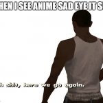 ah f((k | WHEN I SEE ANIME SAD EYE IT SUS | image tagged in oh shit here we go again,sus,sussy,sussy baka | made w/ Imgflip meme maker