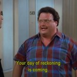 SEINFELD, NEWMAN, "YOUR DAY OF RECKONING IS COMING"