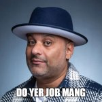 Do your job man | DO YER JOB MANG | image tagged in russel peters,funny,do your job | made w/ Imgflip meme maker