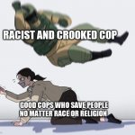 One rotten cop | RACIST AND CROOKED COP; GOOD COPS WHO SAVE PEOPLE NO MATTER RACE OR RELIGION | image tagged in fuze elbow dropping a hostage | made w/ Imgflip meme maker