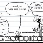 Manny Selling Stuff | wood you wike sum cwack? NO WAY MANNY DRUG DEALING?!!?! | image tagged in manny selling stuff | made w/ Imgflip meme maker
