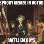 Rattle em boys! | NO SPOOKY MEMES IN OCTOBER? RATTLE EM BOYS! | image tagged in rattle em boys,fun stream | made w/ Imgflip meme maker