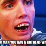 British Teeth  | ELOW MAN YOU HAV A BOTOL OF WATUH | image tagged in british teeth | made w/ Imgflip meme maker