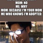 Should I make this into a Yu-Gi-Oh meme? | ME: VALID ARGUMENT
MOM: NO
ME: WHY
MOM: BECAUSE I'M YOUR MOM
ME WHO KNOWS I'M ADOPTED: | image tagged in guy with glowing glasses,adopted | made w/ Imgflip meme maker