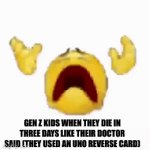 I am ded | GEN Z KIDS WHEN THEY DIE IN THREE DAYS LIKE THEIR DOCTOR SAID (THEY USED AN UNO REVERSE CARD) | image tagged in gifs,uno reverse,ded | made w/ Imgflip video-to-gif maker