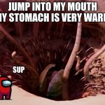 my stomach is warm | JUMP INTO MY MOUTH MY STOMACH IS VERY WARM; SUP | image tagged in it's a sarlacc | made w/ Imgflip meme maker