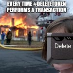 Delete Token | EVERY TIME #DELETETOKEN PERFORMS A TRANSACTION | image tagged in watch the world burn | made w/ Imgflip meme maker