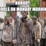 Image title | SCHOOLS ON MONDAY MORNINGS:; NOBODY: | image tagged in zombies,school | made w/ Imgflip meme maker