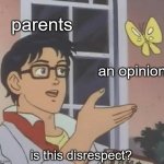 every time | parents an opinion is this disrespect? | image tagged in memes,is this a pigeon | made w/ Imgflip meme maker