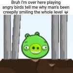 I dunno if it was a glitch or not ? | Bruh I'm over here playing angry birds tell me why man's been creepily smiling the whole level 💀 | image tagged in creepy pig,memes | made w/ Imgflip meme maker