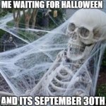 skeleton with spider web | ME WAITING FOR HALLOWEEN; AND ITS SEPTEMBER 30TH | image tagged in skeleton with spider web | made w/ Imgflip meme maker