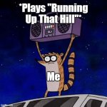 Running Up That Hill is AWESOME! | *Plays "Running Up That Hill"*; Me | image tagged in boombox rigby | made w/ Imgflip meme maker