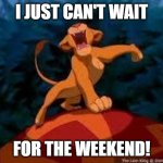WEEKEND! | I JUST CAN'T WAIT; FOR THE WEEKEND! | image tagged in i just can't wait to be king | made w/ Imgflip meme maker
