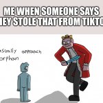 Prepare to die TikTok fans | ME WHEN SOMEONE SAYS "THEY STOLE THAT FROM TIKTOK" | image tagged in casually approach orphan | made w/ Imgflip meme maker