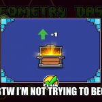 Blank geometry dash +1 chest | BTW I’M NOT TRYING TO BEG | image tagged in blank geometry dash 1 chest | made w/ Imgflip meme maker