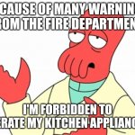 I can't cook | BECAUSE OF MANY WARNINGS FROM THE FIRE DEPARTMENT; I'M FORBIDDEN TO OPERATE MY KITCHEN APPLIANCES | image tagged in why not zoidberg | made w/ Imgflip meme maker