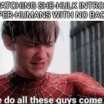 Where do all this guys come from? | ME WATCHING SHE-HULK INTRODUCE NEW SUPER-HUMANS WITH NO BACKSTORY | image tagged in where do all this guys come from | made w/ Imgflip meme maker