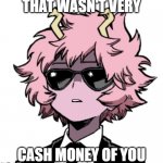 Mina Ashido that wasn't very cash money of you | image tagged in mina ashido that wasn't very cash money of you | made w/ Imgflip meme maker