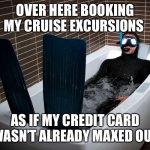 Cruise Credit | OVER HERE BOOKING MY CRUISE EXCURSIONS; AS IF MY CREDIT CARD WASN’T ALREADY MAXED OUT | image tagged in bathtub scuba | made w/ Imgflip meme maker