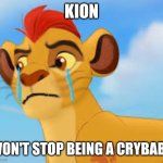 Crying kion crybaby | KION; WON'T STOP BEING A CRYBABY | image tagged in crying kion crybaby,the lion guard | made w/ Imgflip meme maker