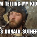 Oddball Kelly's Heroes | I’M  TELLING  MY  KIDS; THIS  IS  DONALD  SUTHERLAND | image tagged in oddball kelly's heroes | made w/ Imgflip meme maker