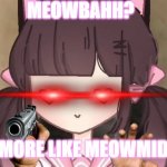 MEOWMID | MEOWBAHH? MORE LIKE MEOWMID | image tagged in meowmid | made w/ Imgflip meme maker