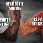 I mean | MY BESTIE AND ME; IS PART OF LGBTQ+; SUPPORTS LGBTQ+ | image tagged in predator handshake | made w/ Imgflip meme maker