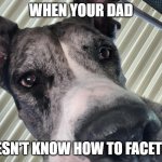 your dad can't facetime | WHEN YOUR DAD; DOESN'T KNOW HOW TO FACETIME | image tagged in titus the greatest dane | made w/ Imgflip meme maker