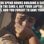 POV you forgot to save your Sims build | WHEN YOU SPEND HOURS BUILDING A SICK MEGA MANSION ON THE SIMS 4, BUT YOUR LAPTOP OVERHEATS AND CRASHES, AND YOU FORGOT TO SAVE YOUR PROGRESS. | image tagged in will byers crying,sims 4 | made w/ Imgflip meme maker