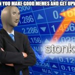 when you get upvotes | WHEN YOU MAKE GOOD MEMES AND GET UPVOTES | image tagged in stonks,memes | made w/ Imgflip meme maker