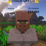 Villager Trade Offer | 194 dirt; 1 emerald | image tagged in villager trade offer | made w/ Imgflip meme maker