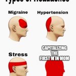 Headaches | CAPITALIZING THE FIRST M IN MOM | image tagged in headaches | made w/ Imgflip meme maker