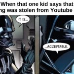 ... | When that one kid says that the song was stolen from Youtube Shorts | image tagged in it is acceptable | made w/ Imgflip meme maker