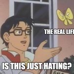 I hate about a life | THE REAL LIFE IS THIS JUST HATING? | image tagged in memes,is this a pigeon | made w/ Imgflip meme maker