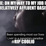 Gangstas paradise | ME: ON MY WAY TO MY JOB IN A RELATIVELY AFFLUENT OASIS... #RIP COOLIO | image tagged in gangstas paradise | made w/ Imgflip meme maker