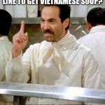 soup nazi | WHAT DO YOU CALL THE LINE TO GET VIETNAMESE SOUP? THE "PHO QUEUE" | image tagged in soup nazi | made w/ Imgflip meme maker