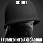 gigachad | SCOUT; I TURNED INTO A GIGACHAD | image tagged in tf2 soldier gigachad | made w/ Imgflip meme maker