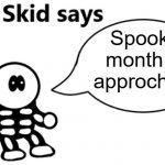 SPOOKY MONTH | Spooky month is approching | image tagged in the skid says | made w/ Imgflip meme maker