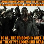 zombies in Cumberland County New Jersey | IN CUMBERLAND COUNTY NEW JERSEY, THERE ARE CITY'S CALLED MILLVILLE, VINELAND AND BRIDGETON; DUE TO ALL THE PRISONS IN AREA, THIS IS WHAT THE CITY'S LOOKS LIKE NEAR DARK. | image tagged in zombies,monsters,scary things,halloween is coming,i see dead people,evil | made w/ Imgflip meme maker