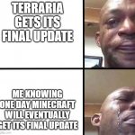 Sad | TERRARIA GETS ITS FINAL UPDATE; ME KNOWING ONE DAY MINECRAFT WILL EVENTUALLY GET ITS FINAL UPDATE | image tagged in crying man | made w/ Imgflip meme maker