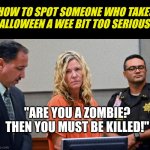 I bet Halloween was crazy at Lori's house | HOW TO SPOT SOMEONE WHO TAKES HALLOWEEN A WEE BIT TOO SERIOUSLY; "ARE YOU A ZOMBIE? THEN YOU MUST BE KILLED!" | image tagged in lori vallow daybell,halloween,crazy,zombies,cult | made w/ Imgflip meme maker