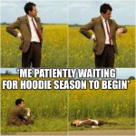 Patiently Waiting For Hoodie Season | *ME PATIENTLY WAITING FOR HOODIE SEASON TO BEGIN* | image tagged in mr bean waiting for bus,patiently waiting,hoodie season,me,funny memes | made w/ Imgflip meme maker