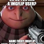 Gru pointing gun | OH SO YOU ARE A IMGFLIP USER? NAME EVERY IMGFLIP USER, TAGS, MEMES & TEMPLATES | image tagged in gru pointing gun | made w/ Imgflip meme maker