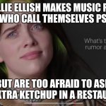 Billie Ellish | BILLIE ELLISH MAKES MUSIC FOR GIRLS WHO CALL THEMSELVES PSYCHO, BUT ARE TOO AFRAID TO ASK FOR EXTRA KETCHUP IN A RESTAURANT | image tagged in billie ellish | made w/ Imgflip meme maker