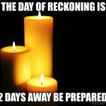 the moon looks awfully bright today its so beautiful | THE DAY OF RECKONING IS; 2 DAYS AWAY BE PREPARED | image tagged in hope candles,get ready,2 days,be prepared | made w/ Imgflip meme maker